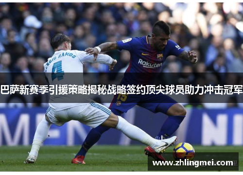 巴萨新赛季引援策略揭秘战略签约顶尖球员助力冲击冠军