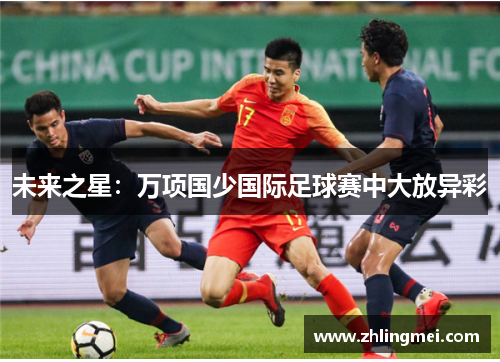 未来之星：万项国少国际足球赛中大放异彩